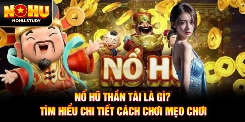 Nổ Hũ Thần Tài Là Gì? Tìm Hiểu Chi Tiết Cách Chơi Mẹo Chơi